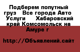 Подберем попутный груз - Все города Авто » Услуги   . Хабаровский край,Комсомольск-на-Амуре г.